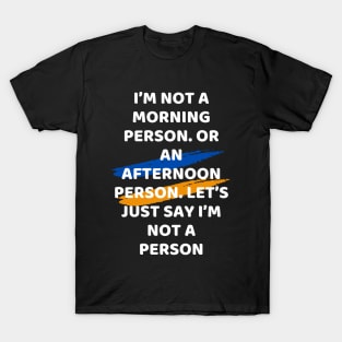 I’m not a morning person. Or an afternoon person. Let’s just say I’m not a person T-Shirt